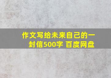 作文写给未来自己的一封信500字 百度网盘